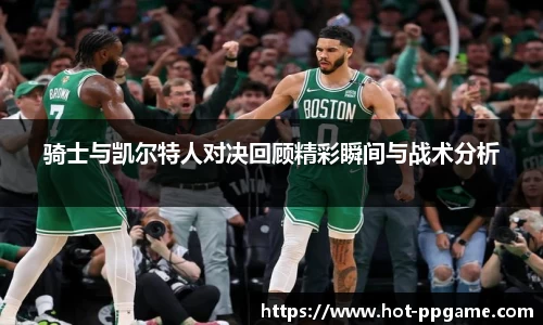 骑士与凯尔特人对决回顾精彩瞬间与战术分析