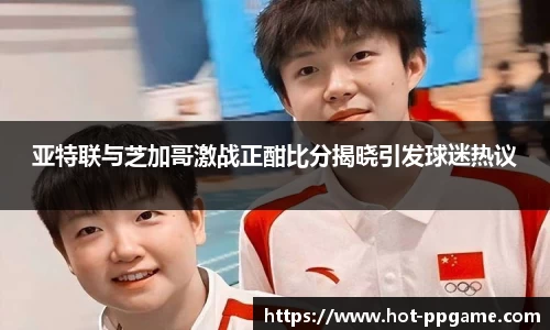 亚特联与芝加哥激战正酣比分揭晓引发球迷热议